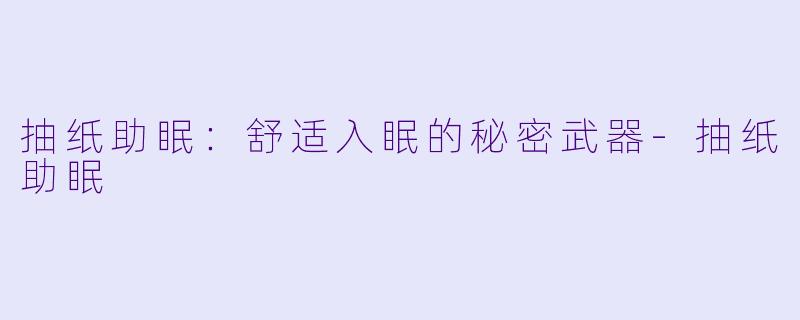 抽纸助眠：舒适入眠的秘密武器-抽纸助眠