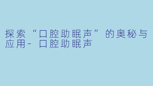探索“口腔助眠声”的奥秘与应用