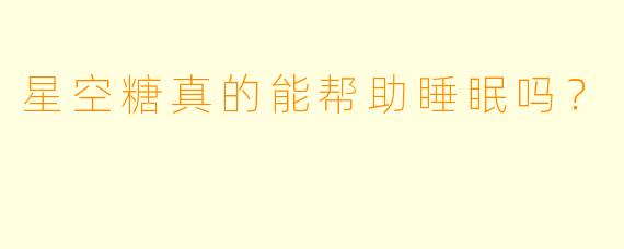 星空糖真的能帮助睡眠吗?
