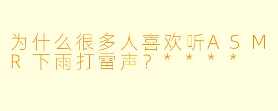 为什么很多人喜欢听ASMR下雨打雷声？****