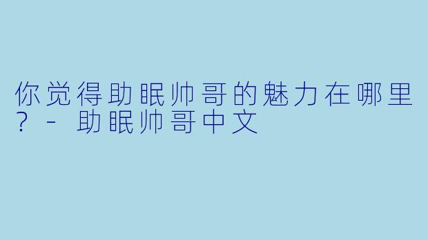你觉得助眠帅哥的魅力在哪里？