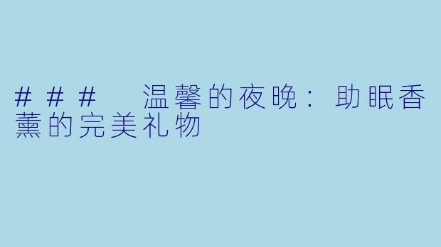 ### 温馨的夜晚：助眠香薰的完美礼物