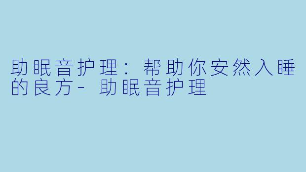 助眠音护理:帮助你安然入睡的良方