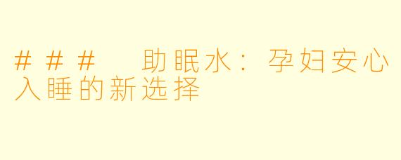 ### 助眠水：孕妇安心入睡的新选择