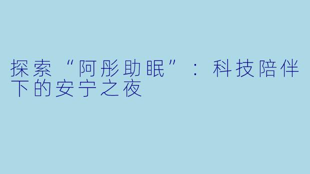 探索“阿彤助眠”：科技陪伴下的安宁之夜