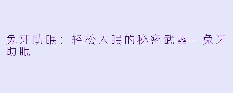兔牙助眠：轻松入眠的秘密武器-兔牙助眠