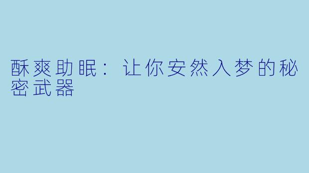 酥爽助眠：让你安然入梦的秘密武器