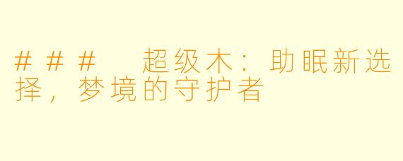 ### 超级木：助眠新选择，梦境的守护者