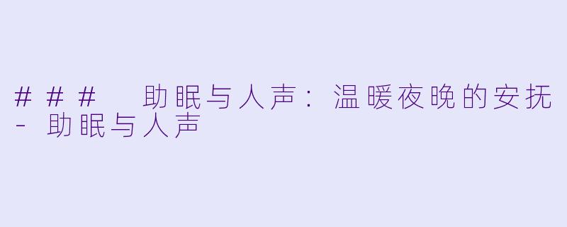 ### 助眠与人声：温暖夜晚的安抚-助眠与人声