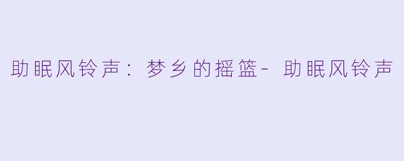 助眠风铃声：梦乡的摇篮