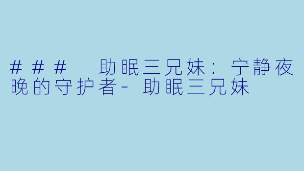 ### 助眠三兄妹：宁静夜晚的守护者-助眠三兄妹