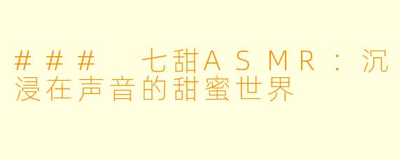 ### 七甜ASMR：沉浸在声音的甜蜜世界