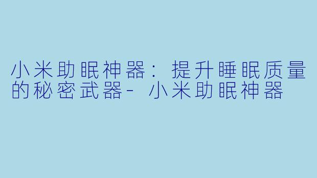 小米助眠神器：提升睡眠质量的秘密武器-小米助眠神器