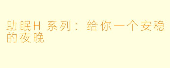 助眠H系列：给你一个安稳的夜晚
