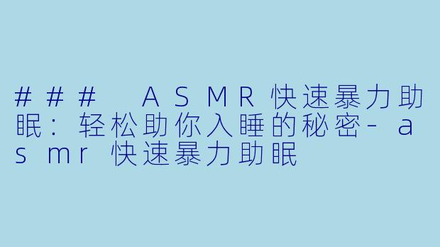 ### ASMR快速暴力助眠：轻松助你入睡的秘密-asmr快速暴力助眠