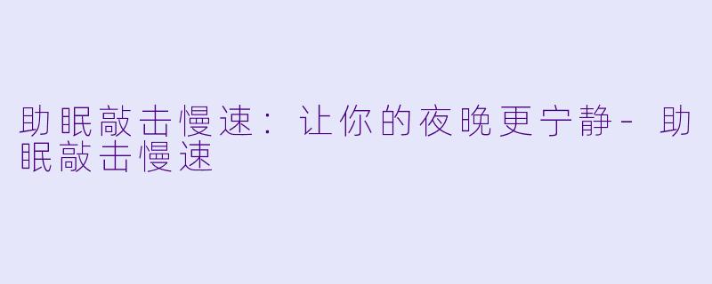 助眠敲击慢速：让你的夜晚更宁静-助眠敲击慢速