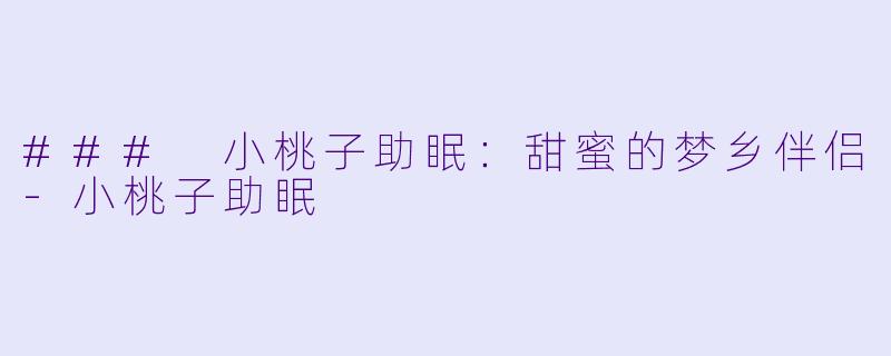 ### 小桃子助眠：甜蜜的梦乡伴侣-小桃子助眠