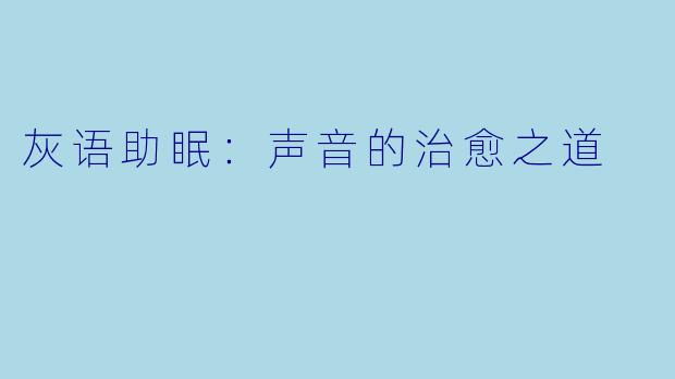 灰语助眠：声音的治愈之道