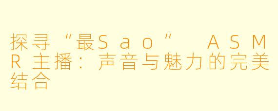 探寻“最Sao” ASMR主播：声音与魅力的完美结合