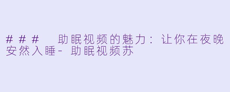 ### 助眠视频的魅力:让你在夜晚安然入睡