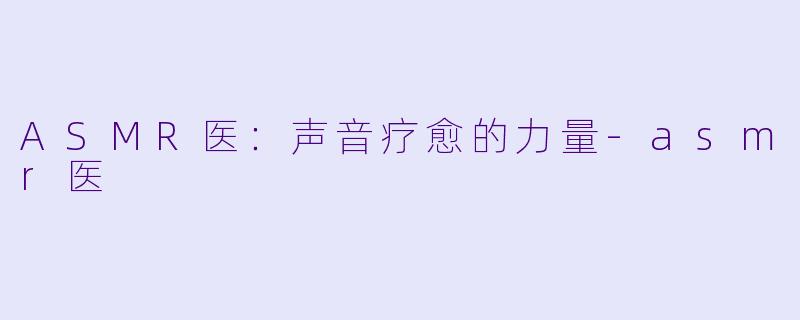 ASMR医:声音疗愈的力量