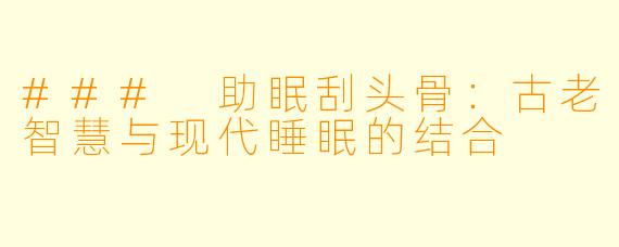 ### 助眠刮头骨：古老智慧与现代睡眠的结合