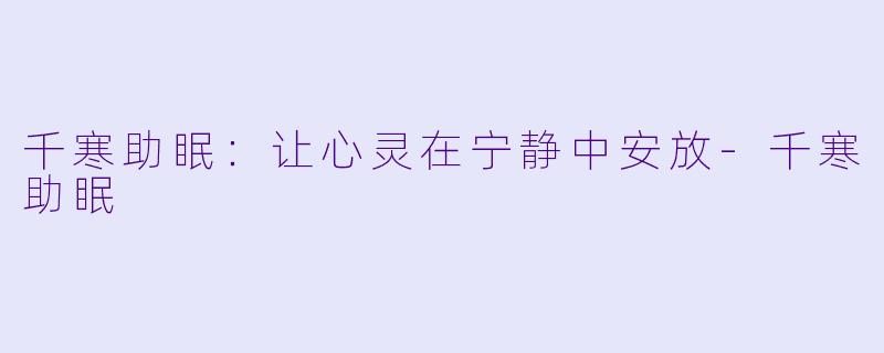 千寒助眠：让心灵在宁静中安放-千寒助眠