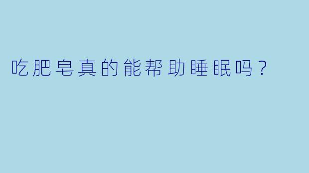 吃肥皂真的能帮助睡眠吗？