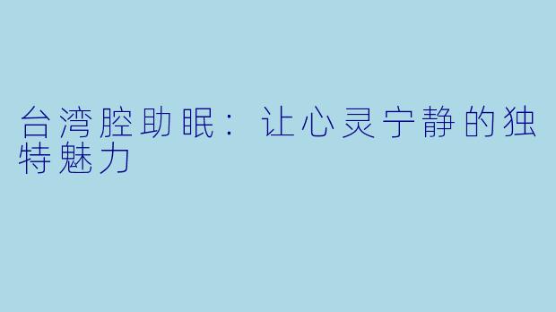 台湾腔助眠:让心灵宁静的独特魅力