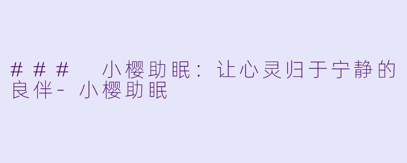 ### 小樱助眠:让心灵归于宁静的良伴