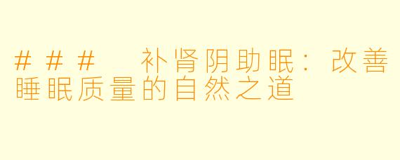 ### 补肾阴助眠：改善睡眠质量的自然之道