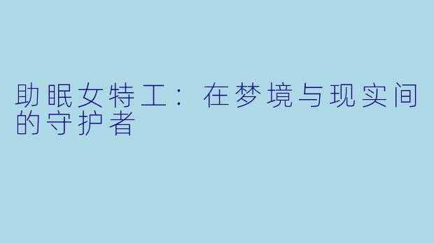 助眠女特工：在梦境与现实间的守护者