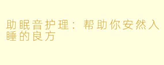 助眠音护理：帮助你安然入睡的良方