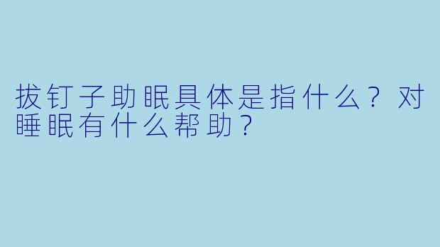拔钉子助眠具体是指什么?对睡眠有什么帮助?