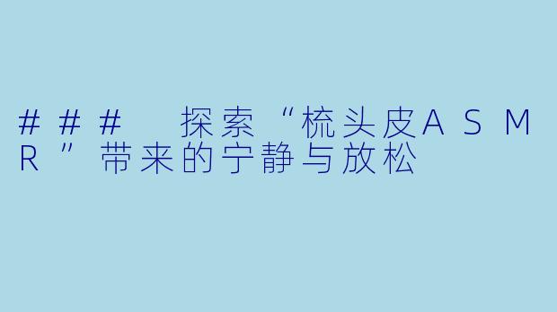 ### 探索“梳头皮ASMR”带来的宁静与放松