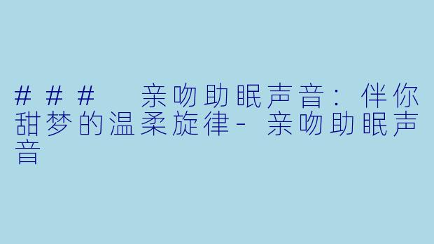 ### 亲吻助眠声音:伴你甜梦的温柔旋律