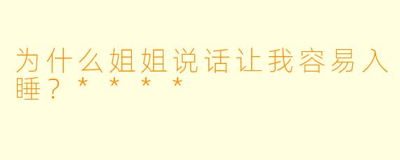 为什么姐姐说话让我容易入睡？****