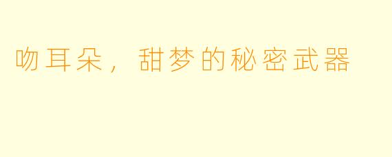 吻耳朵，甜梦的秘密武器
