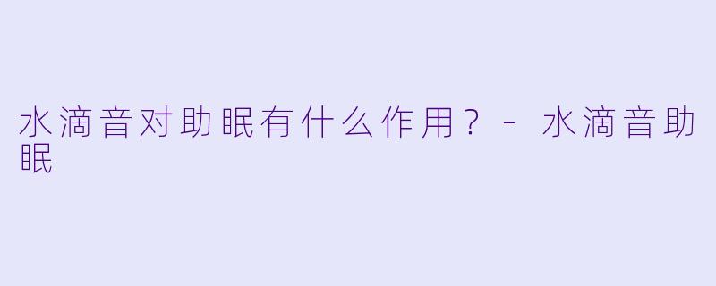 水滴音对助眠有什么作用？