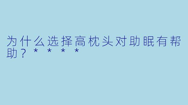 为什么选择高枕头对助眠有帮助？****