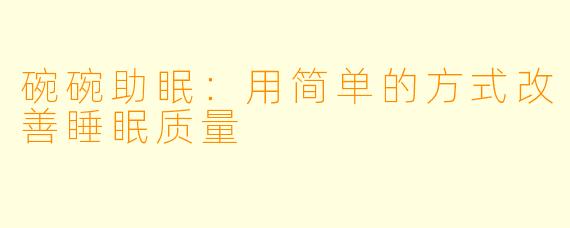 碗碗助眠：用简单的方式改善睡眠质量