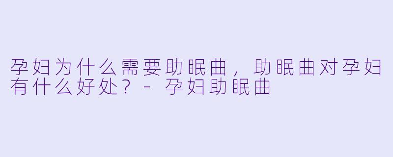 孕妇为什么需要助眠曲,助眠曲对孕妇有什么好处?
