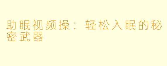 助眠视频操：轻松入眠的秘密武器