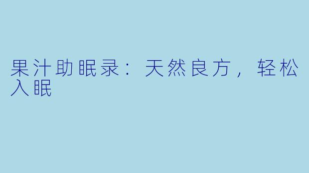 果汁助眠录：天然良方，轻松入眠
