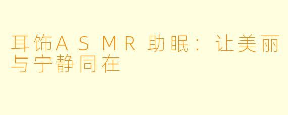 耳饰ASMR助眠：让美丽与宁静同在