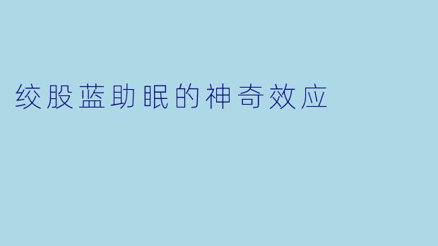 绞股蓝助眠的神奇效应