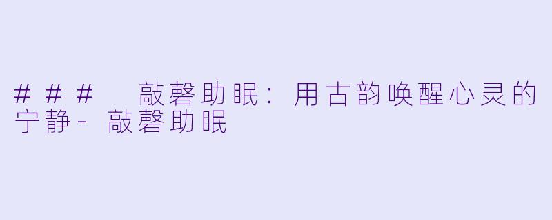 ### 敲磬助眠:用古韵唤醒心灵的宁静
