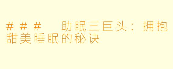 ### 助眠三巨头：拥抱甜美睡眠的秘诀