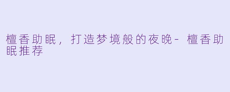 檀香助眠，打造梦境般的夜晚