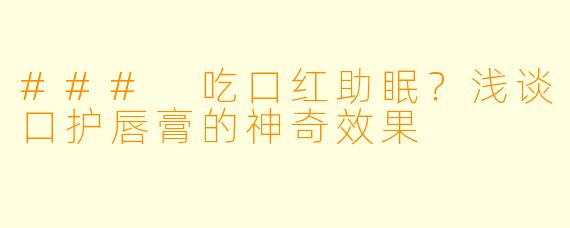 ### 吃口红助眠？浅谈口护唇膏的神奇效果